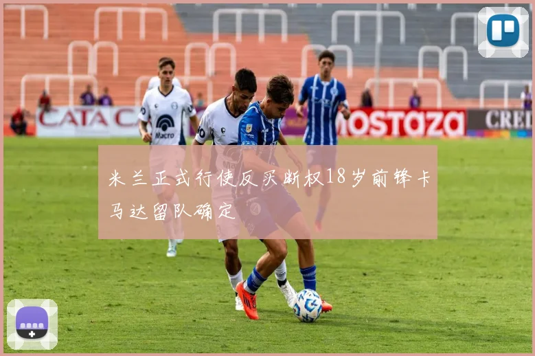 米兰正式行使反买断权18岁前锋卡马达留队确定