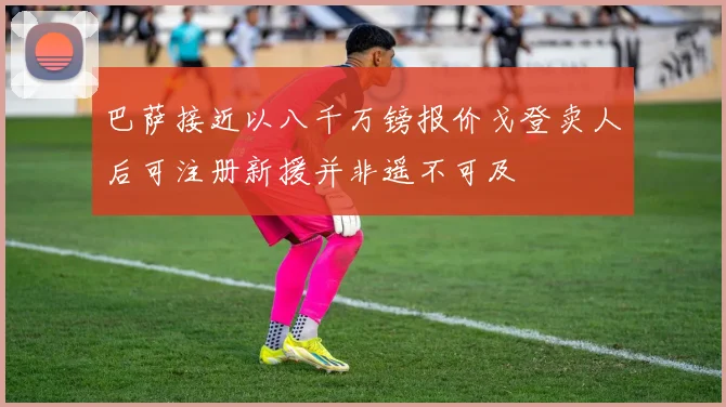 巴萨接近以八千万镑报价戈登卖人后可注册新援并非遥不可及