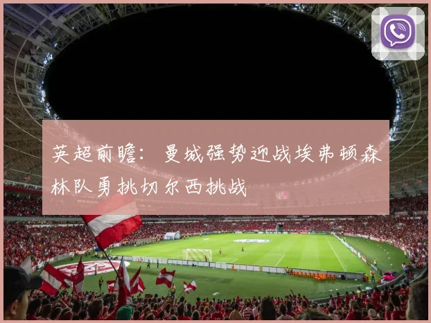 英超前瞻：曼城强势迎战埃弗顿森林队勇挑切尔西挑战