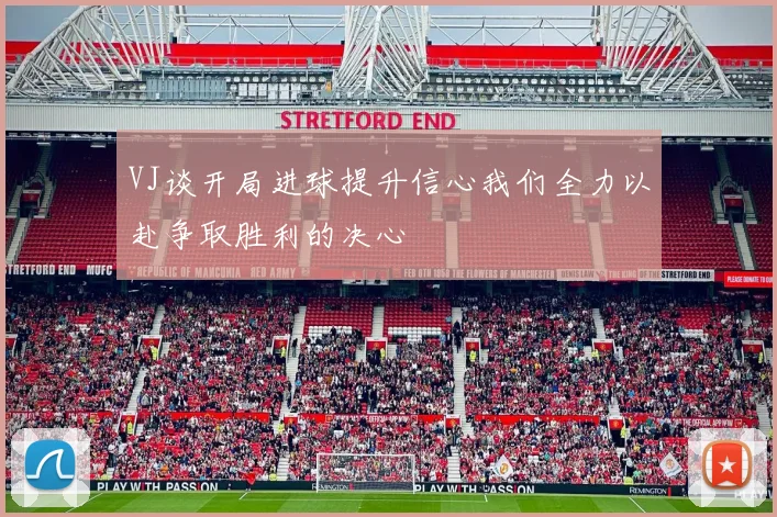 VJ谈开局进球提升信心我们全力以赴争取胜利的决心