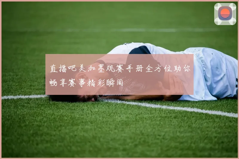 直播吧美加墨观赛手册全方位助你畅享赛事精彩瞬间