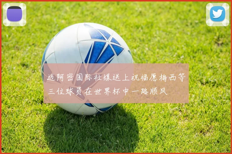 迈阿密国际社媒送上祝福愿梅西等三位球员在世界杯中一路顺风