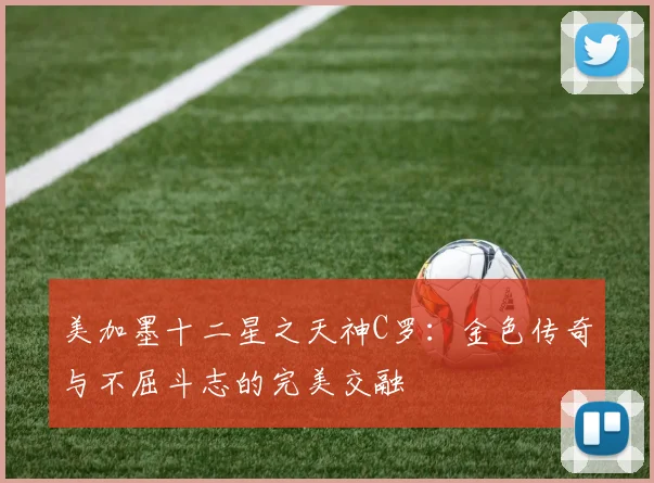 美加墨十二星之天神C罗：金色传奇与不屈斗志的完美交融