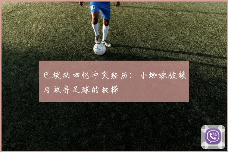巴埃纳回忆冲突经历：小蜘蛛被锁与放弃足球的抉择