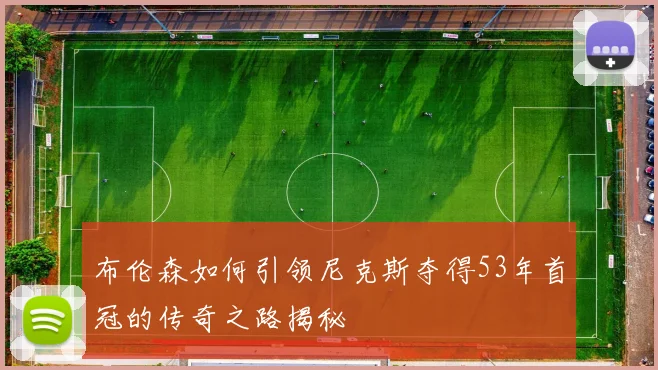 布伦森如何引领尼克斯夺得53年首冠的传奇之路揭秘