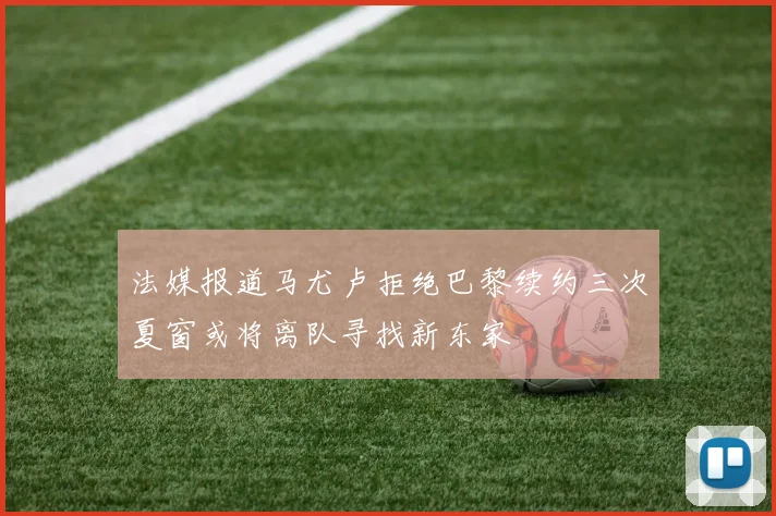 法媒报道马尤卢拒绝巴黎续约三次夏窗或将离队寻找新东家