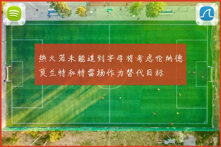热火若未能追到字母将考虑伦纳德莫兰特和特雷杨作为替代目标