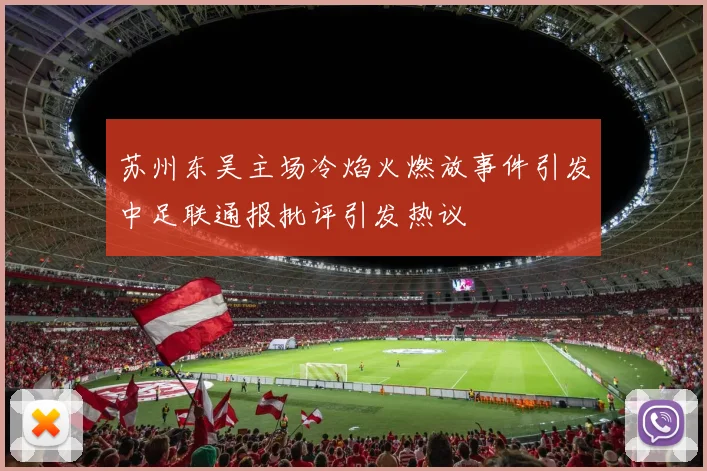 苏州东吴主场冷焰火燃放事件引发中足联通报批评引发热议