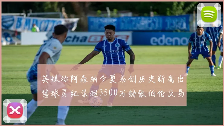 英媒称阿森纳今夏或创历史新高出售球员纪录超3500万镑张伯伦交易